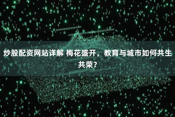 炒股配资网站详解 梅花盛开,教育与城市如何共生共荣?