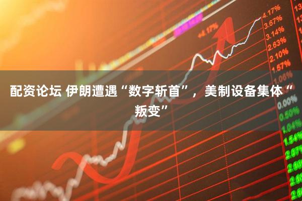 配资论坛 伊朗遭遇“数字斩首”，美制设备集体“叛变”