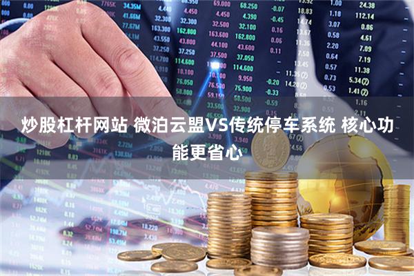 炒股杠杆网站 微泊云盟VS传统停车系统 核心功能更省心