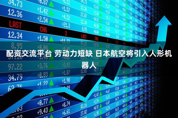 配资交流平台 劳动力短缺 日本航空将引入人形机器人