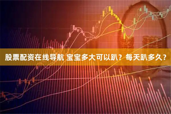 股票配资在线导航 宝宝多大可以趴？每天趴多久？