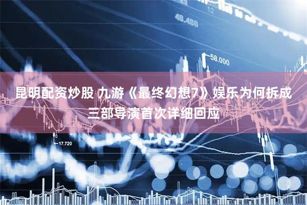 昆明配资炒股 九游《最终幻想7》娱乐为何拆成三部导演首次详细回应