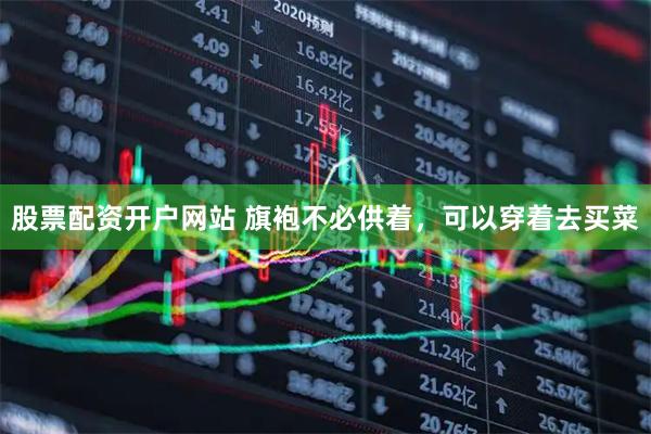 股票配资开户网站 旗袍不必供着，可以穿着去买菜