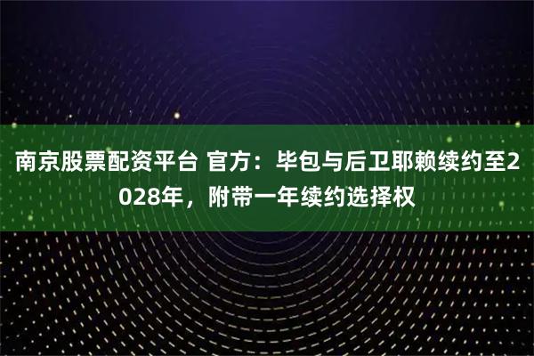 南京股票配资平台 官方：毕包与后卫耶赖续约至2028年，附带一年续约选择权