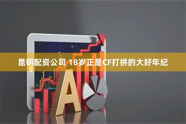 昆明配资公司 18岁正是CF打拼的大好年纪