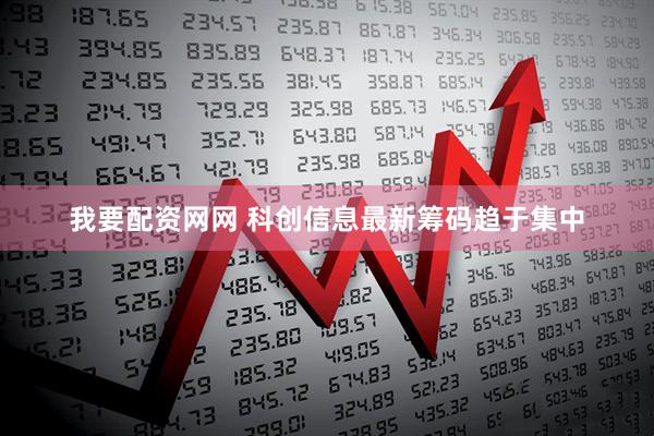 我要配资网网 科创信息最新筹码趋于集中