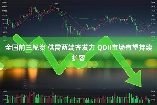 全国前三配资 供需两端齐发力 QDII市场有望持续扩容